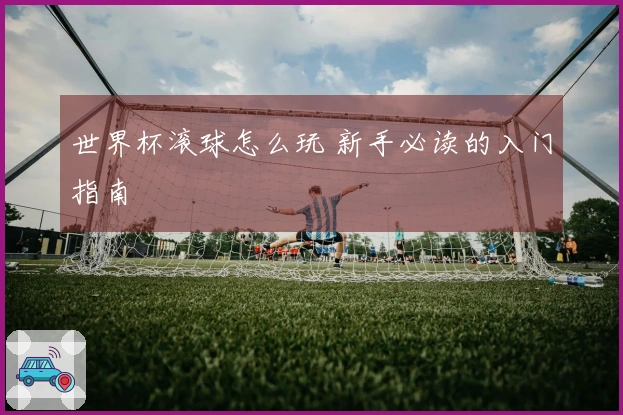 世界杯滚球怎么玩 新手必读的入门指南