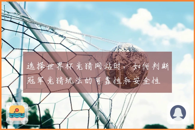 选择世界杯竞猜网站时，如何判断冠军竞猜玩法的可靠性和安全性