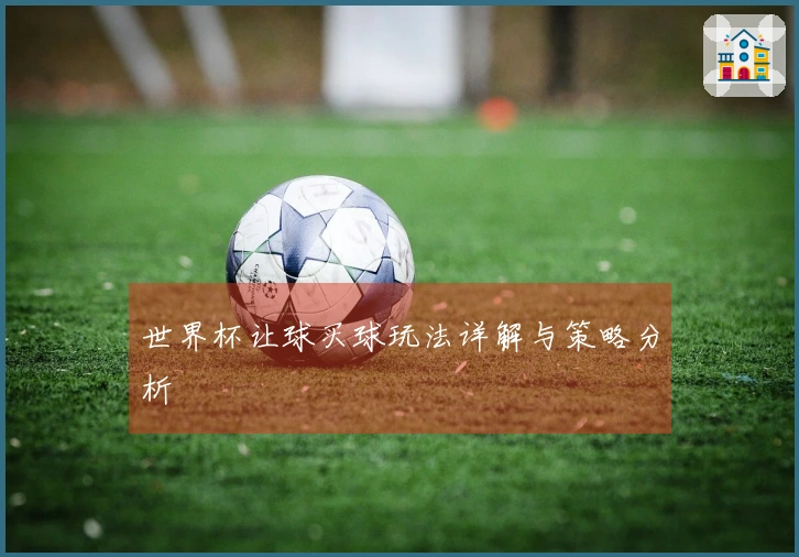 世界杯让球买球玩法详解与策略分析