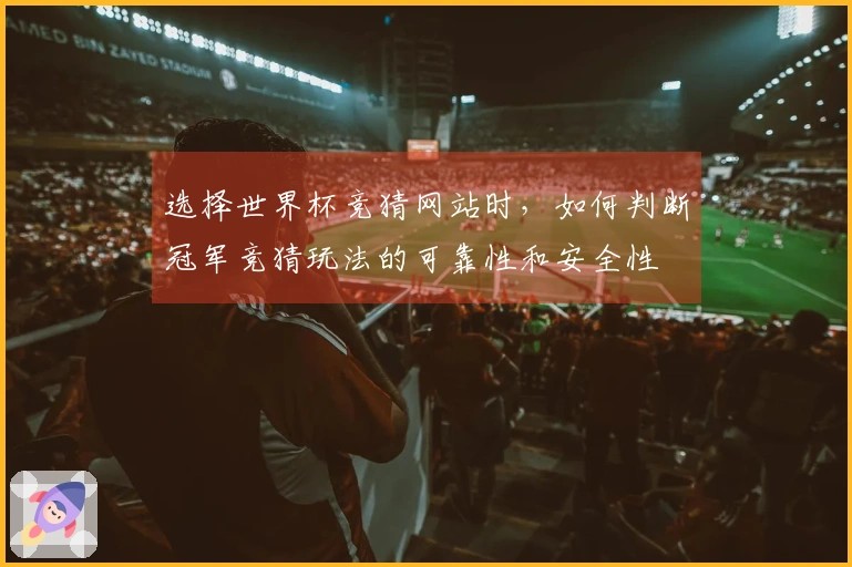 选择世界杯竞猜网站时，如何判断冠军竞猜玩法的可靠性和安全性