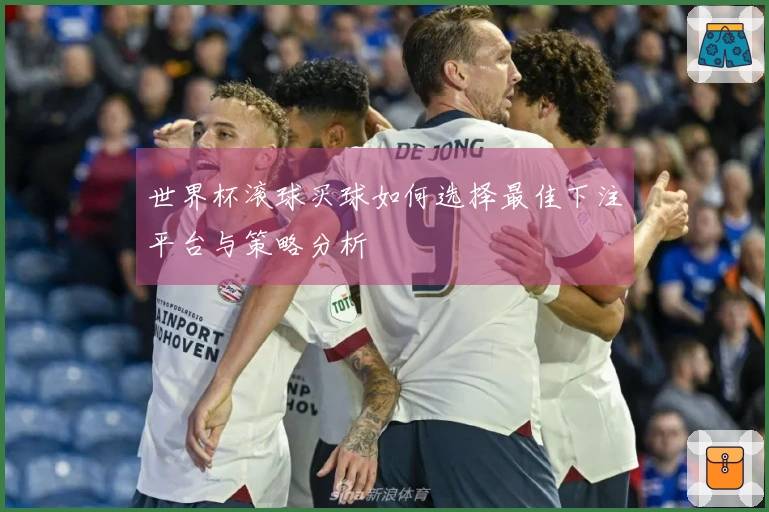 世界杯滚球买球如何选择最佳下注平台与策略分析