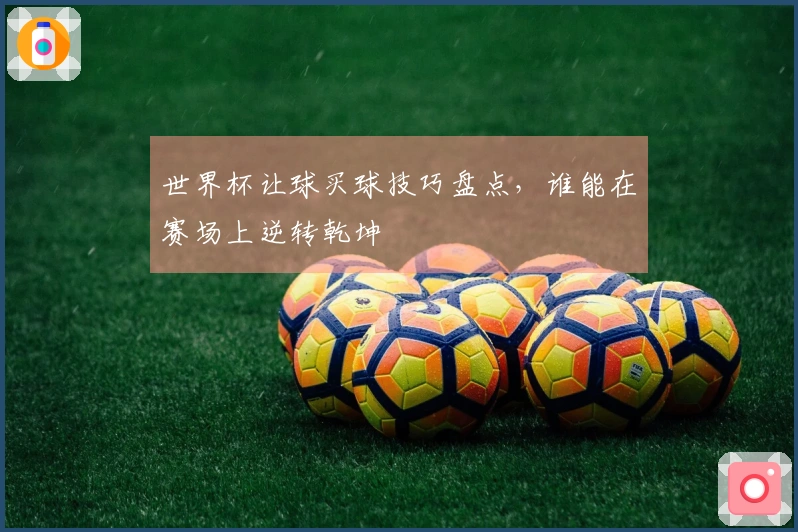 世界杯让球买球技巧盘点，谁能在赛场上逆转乾坤