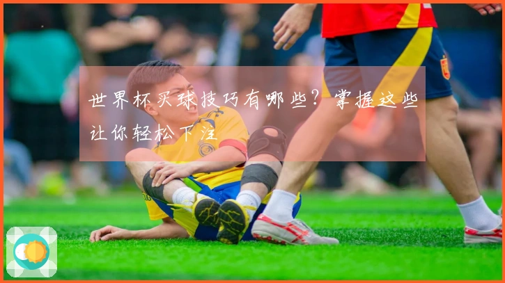 世界杯买球技巧有哪些？掌握这些让你轻松下注