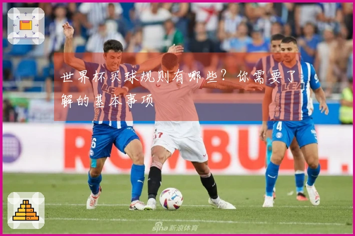 世界杯买球规则有哪些？你需要了解的基本事项