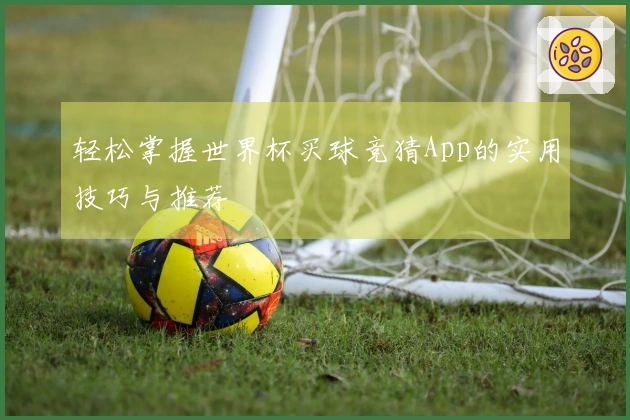 轻松掌握世界杯买球竞猜App的实用技巧与推荐
