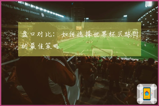 盘口对比:如何选择世界杯买球时的最佳策略