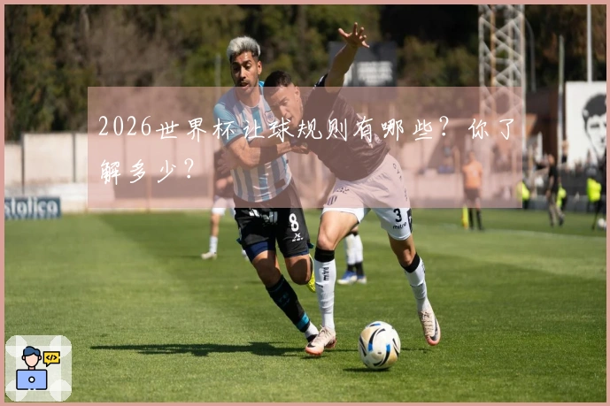 2026世界杯让球规则有哪些？你了解多少？