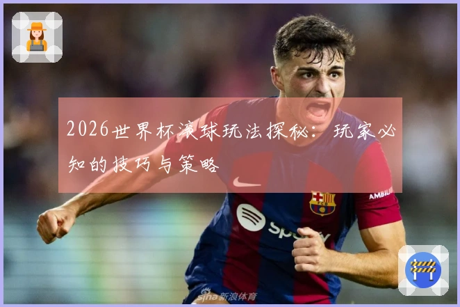 2026世界杯滚球玩法探秘：玩家必知的技巧与策略