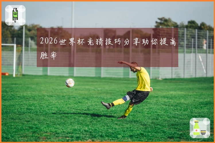 2026世界杯竞猜技巧分享助你提高胜率