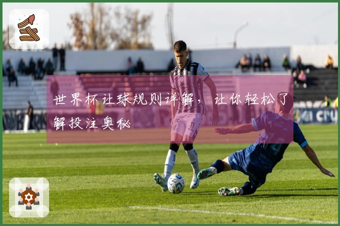世界杯让球规则详解，让你轻松了解投注奥秘