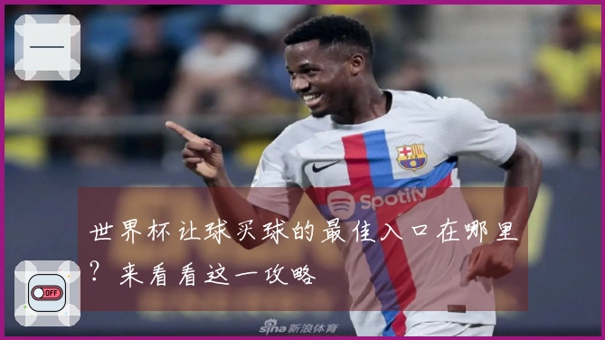 世界杯让球买球的最佳入口在哪里？来看看这一攻略
