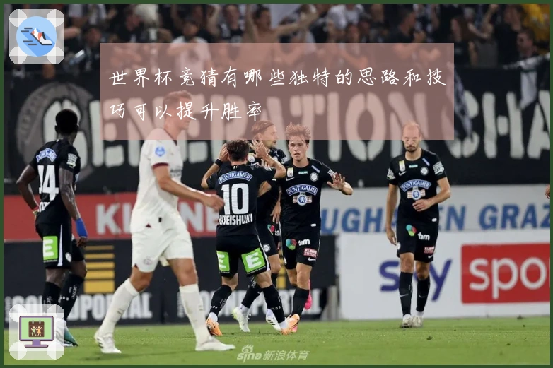 世界杯竞猜有哪些独特的思路和技巧可以提升胜率