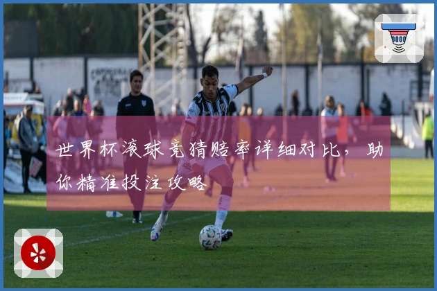 世界杯滚球竞猜赔率详细对比，助你精准投注攻略