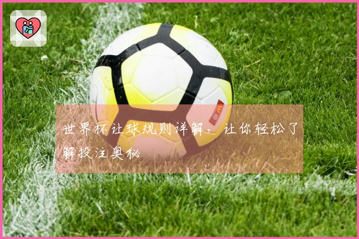 世界杯让球规则详解，让你轻松了解投注奥秘