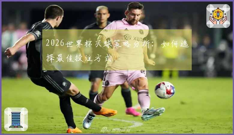 2026世界杯买球策略分析：如何选择最佳投注方式