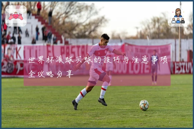世界杯滚球买球的技巧与注意事项全攻略分享