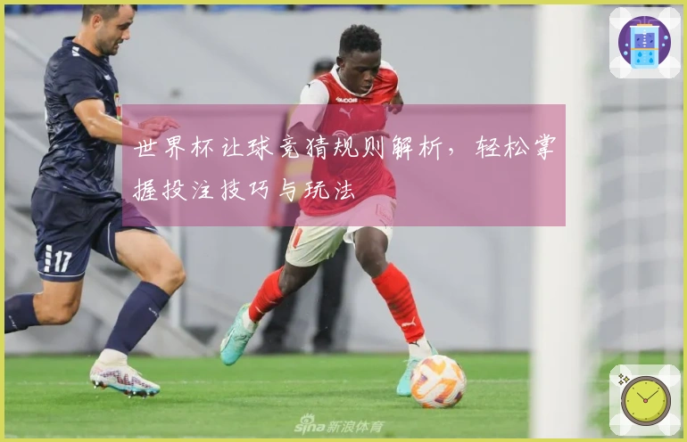 世界杯让球竞猜规则解析，轻松掌握投注技巧与玩法