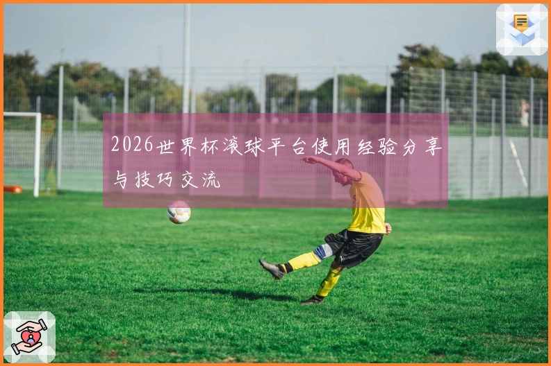2026世界杯滚球平台使用经验分享与技巧交流