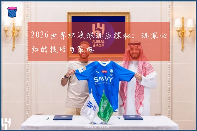 2026世界杯滚球玩法探秘：玩家必知的技巧与策略