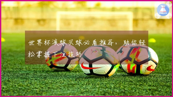 世界杯滚球买球必看推荐，助你轻松掌握下注技巧