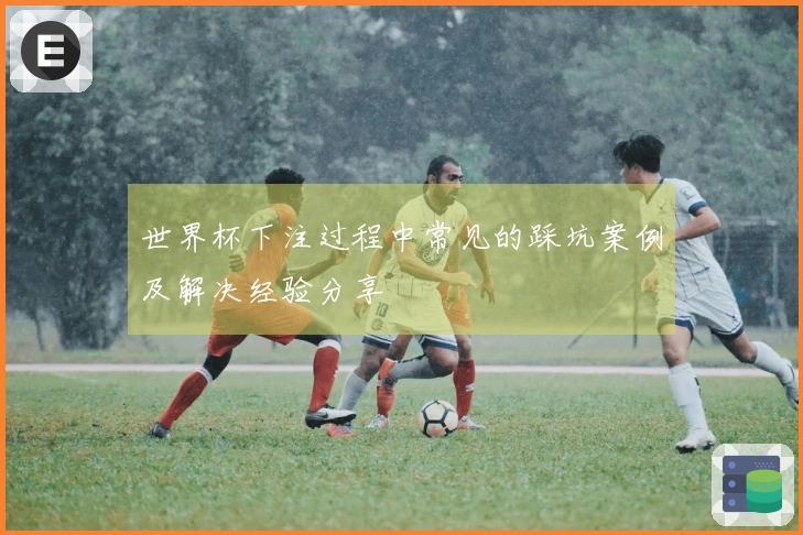世界杯下注过程中常见的踩坑案例及解决经验分享
