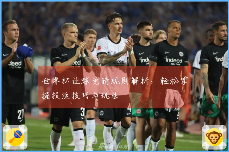 世界杯让球竞猜规则解析，轻松掌握投注技巧与玩法