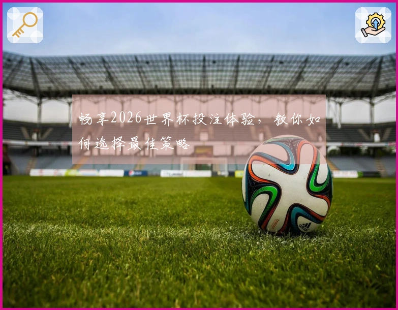 畅享2026世界杯投注体验，教你如何选择最佳策略