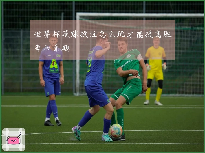 世界杯滚球投注怎么玩才能提高胜率和乐趣