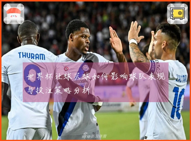 世界杯让球买球如何影响球队表现与投注策略分析