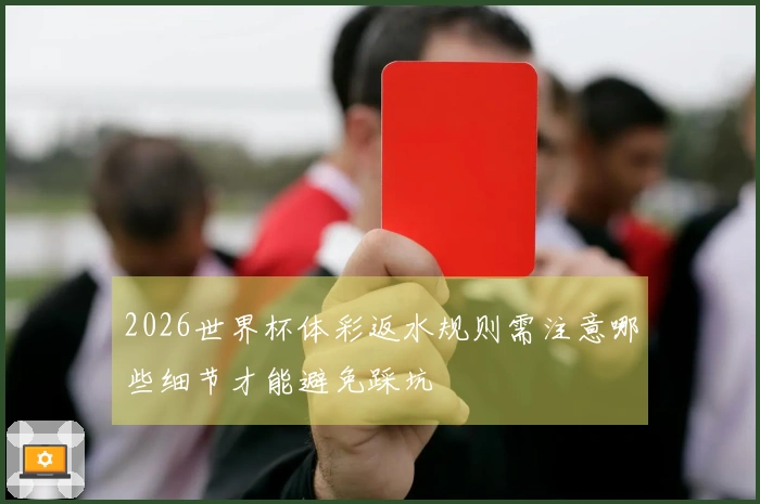 2026世界杯体彩返水规则需注意哪些细节才能避免踩坑